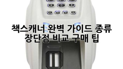 책스캐너 완벽 가이드: 종류, 장단점 비교, 구매 팁