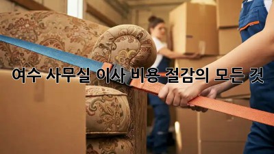 여수 사무실 이사, 비용 절감의 모든 것!