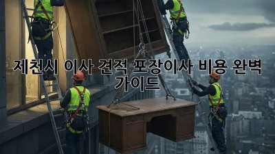 제천시 이사 견적: 포장이사 비용 완벽 가이드